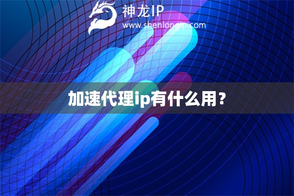 加速代理ip有什么用？