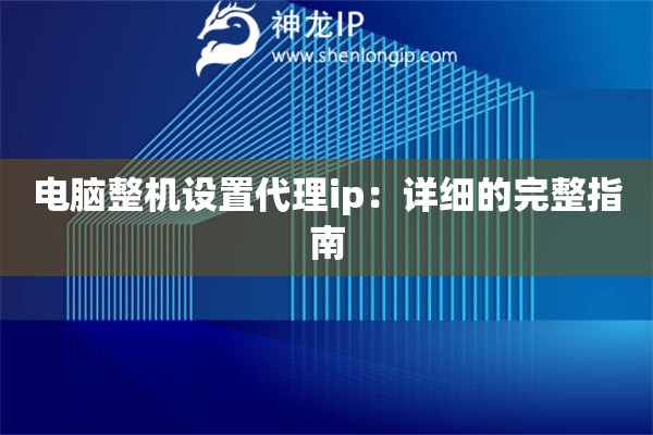 电脑整机设置代理ip：详细的完整指南