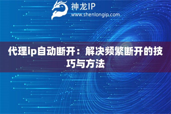 代理ip自动断开：解决频繁断开的技巧与方法