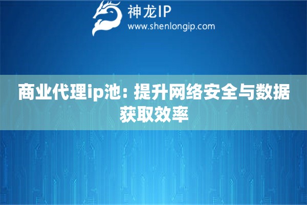商业代理ip池: 提升网络安全与数据获取效率