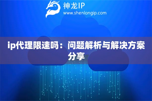 ip代理限速吗：问题解析与解决方案分享