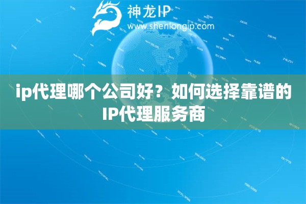 ip代理哪个公司好？如何选择靠谱的IP代理服务商
