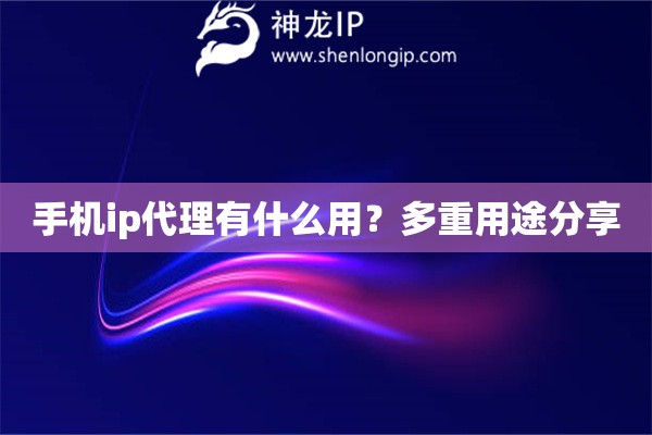 手机ip代理有什么用？多重用途分享