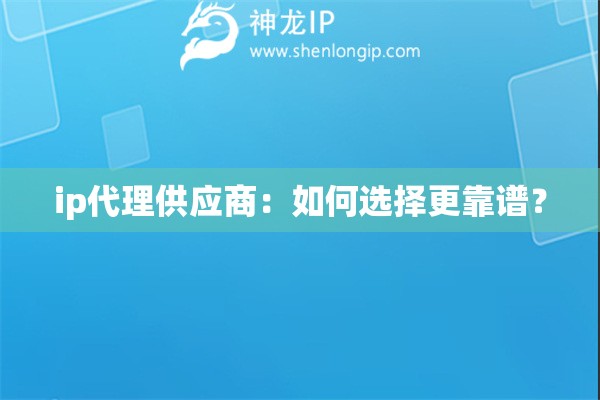 ip代理供应商：如何选择更靠谱？