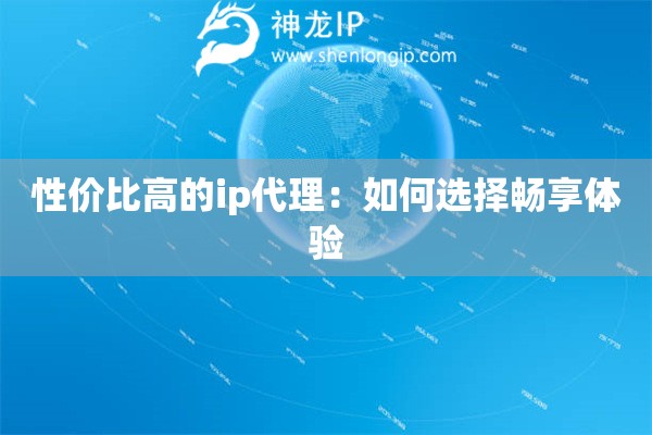 性价比高的ip代理：如何选择畅享体验