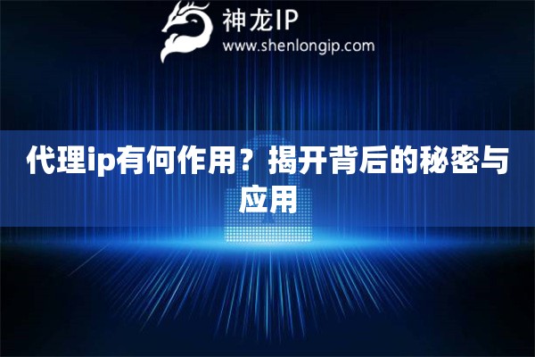 代理ip有何作用？揭开背后的秘密与应用