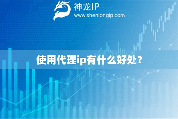 使用代理ip有什么好处？