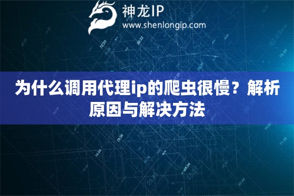 为什么调用代理ip的爬虫很慢？解析原因与解决方法