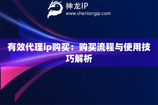 有效代理ip购买：购买流程与使用技巧解析