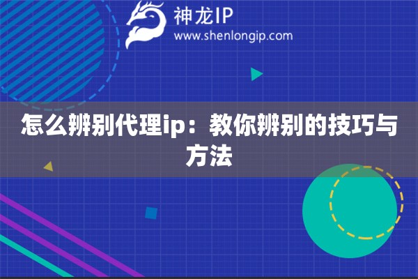 怎么辨别代理ip：教你辨别的技巧与方法