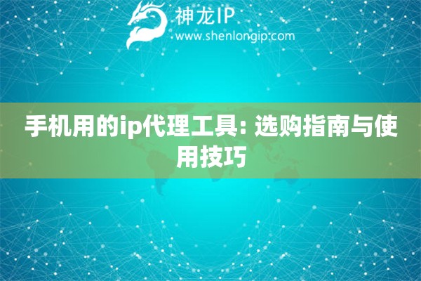 手机用的ip代理工具: 选购指南与使用技巧