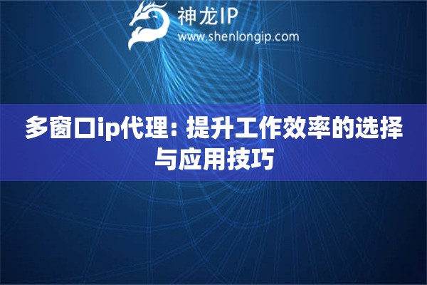 多窗口ip代理: 提升工作效率的选择与应用技巧