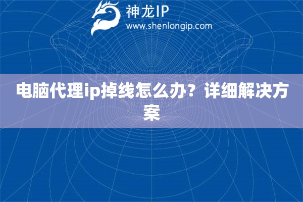 电脑代理ip掉线怎么办？详细解决方案