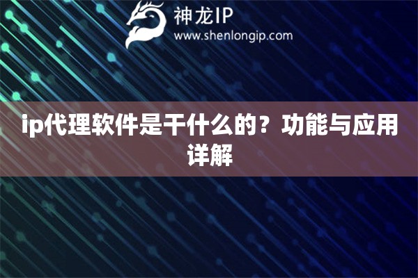 ip代理软件是干什么的？功能与应用详解