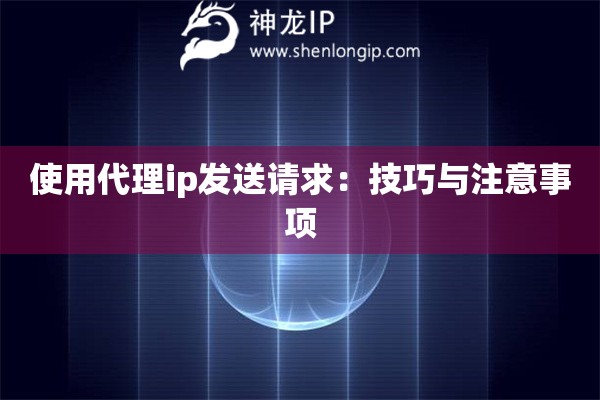 使用代理ip发送请求：技巧与注意事项