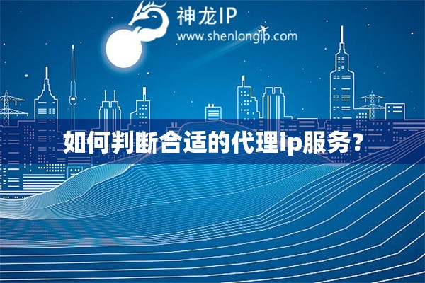 如何判断合适的代理ip服务？