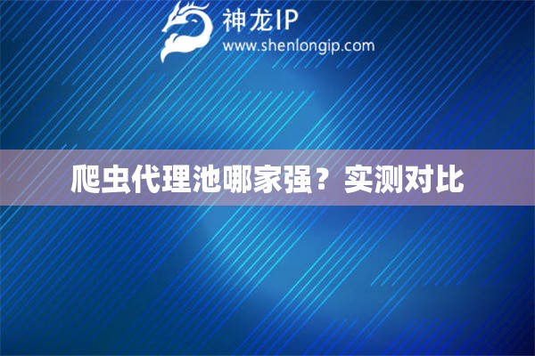爬虫代理池哪家强？实测对比