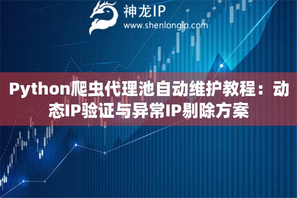 Python爬虫代理池自动维护教程：动态IP验证与异常IP剔除方案