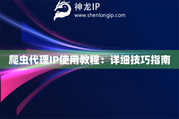 爬虫代理IP使用教程：详细技巧指南