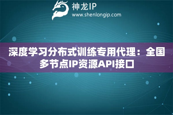 深度学习分布式训练专用代理：全国多节点IP资源API接口