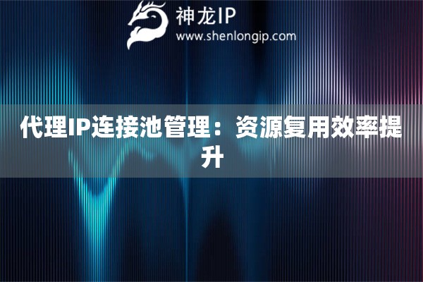 代理IP连接池管理：资源复用效率提升