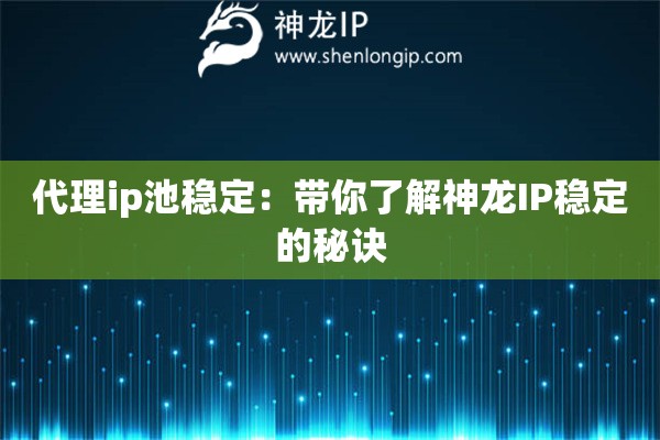 代理ip池稳定：带你了解神龙IP稳定的秘诀