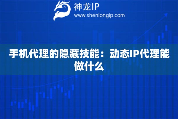 手机代理的隐藏技能：动态IP代理能做什么