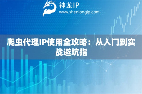 爬虫代理IP使用全攻略：从入门到实战避坑指