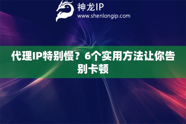 代理IP特别慢？6个实用方法让你告别卡顿