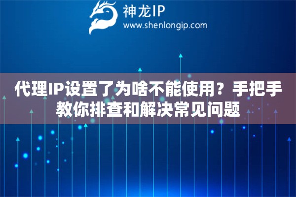 代理IP设置了为啥不能使用？手把手教你排查和解决常见问题