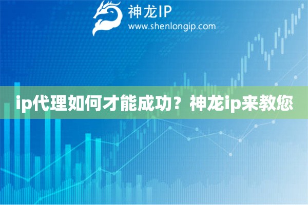 ip代理如何才能成功？神龙ip来教您
