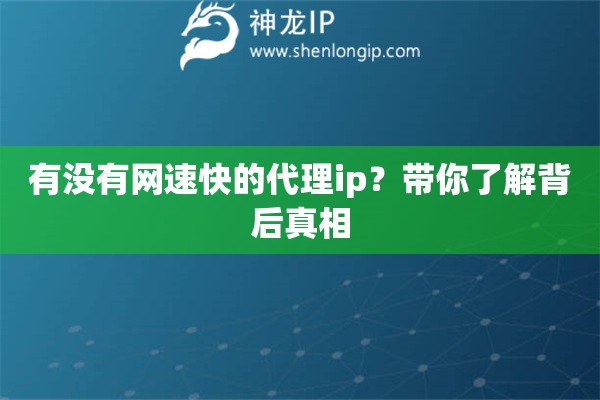 有没有网速快的代理ip？带你了解背后真相