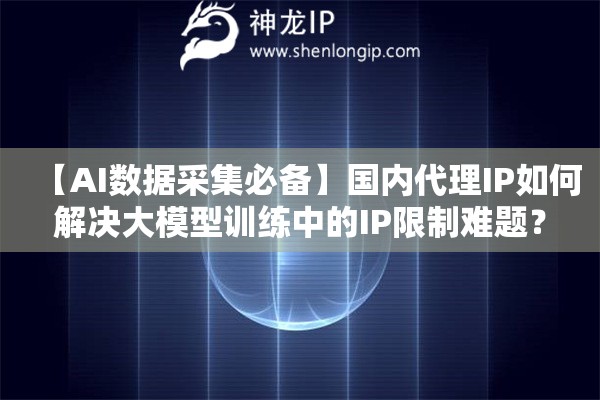 【AI数据采集必备】国内代理IP如何解决大模型训练中的IP限制难题？