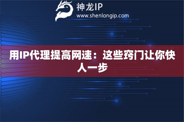用IP代理提高网速：这些窍门让你快人一步