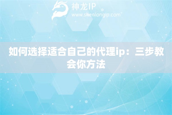 如何选择适合自己的代理ip：三步教会你方法