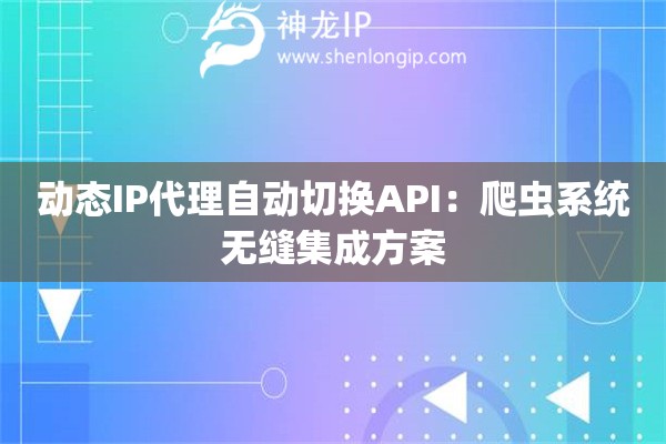 动态IP代理自动切换API：爬虫系统无缝集成方案