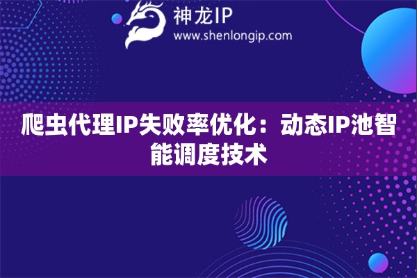 爬虫代理IP失败率优化：动态IP池智能调度技术