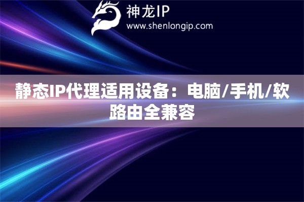 静态IP代理适用设备：电脑/手机/软路由全兼容