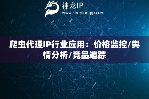 爬虫代理IP行业应用：价格监控/舆情分析/竞品追踪