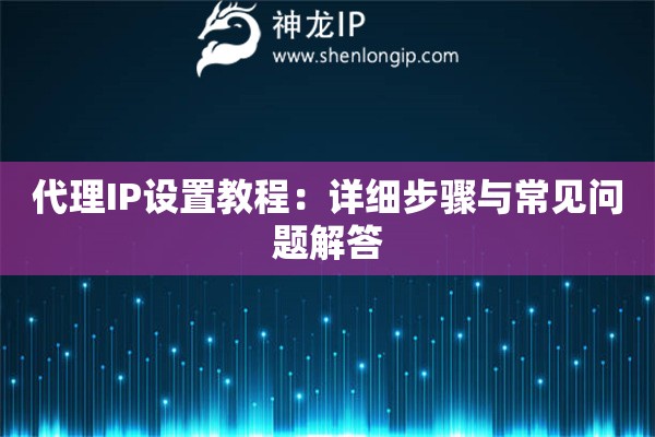 代理IP设置教程：详细步骤与常见问题解答