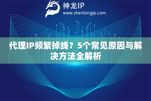 代理IP频繁掉线？5个常见原因与解决方法全解析