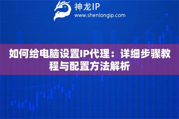如何给电脑设置IP代理：详细步骤教程与配置方法解析