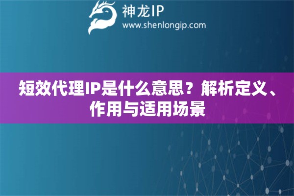 短效代理IP是什么意思？解析定义、作用与适用场景