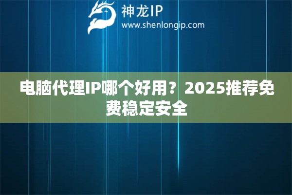 电脑代理IP哪个好用？2025推荐免费稳定安全