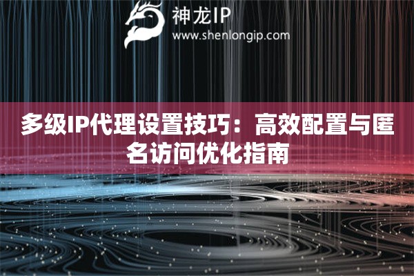 多级IP代理设置技巧：高效配置与匿名访问优化指南