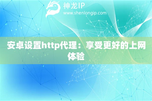 安卓设置http代理：享受更好的上网体验