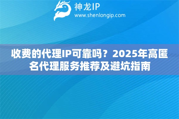 收费的代理IP可靠吗？2025年高匿名代理服务推荐及避坑指南
