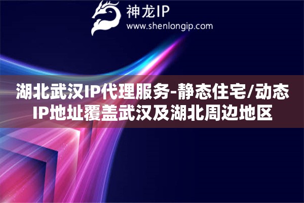 湖北武汉IP代理服务-静态住宅/动态IP地址覆盖武汉及湖北周边地区