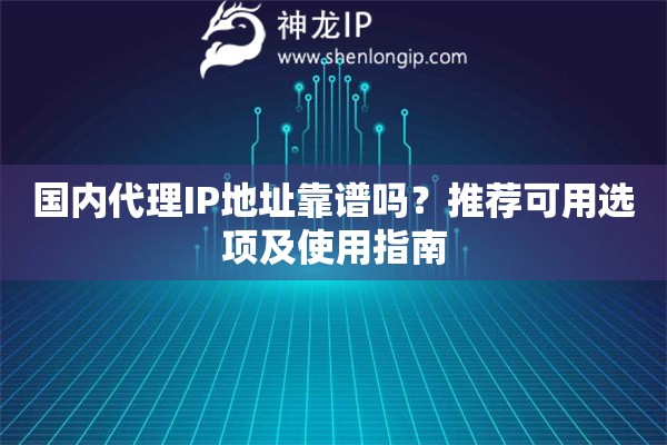 国内代理IP地址靠谱吗？推荐可用选项及使用指南