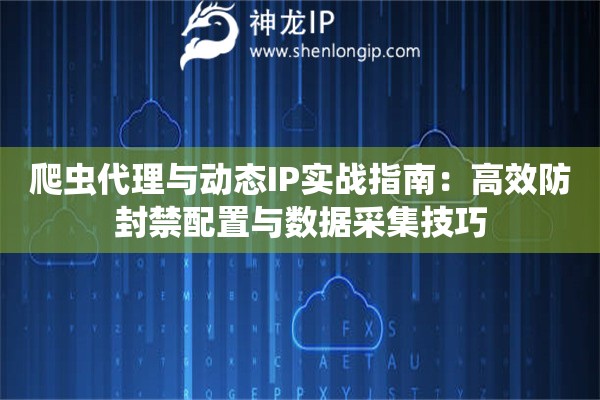 爬虫代理与动态IP实战指南：高效防封禁配置与数据采集技巧
